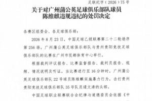 官方：广州蒲公英球员陈维麒击打对手头部，停赛4场罚款20000元