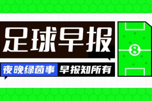 早报：欧冠回归！皇马、曼城、多特、维拉取开门红