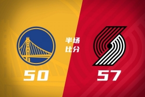 半场-开拓者57-50全替补勇士 杨瀚森未出场 利拉德15分 莫兰特8分